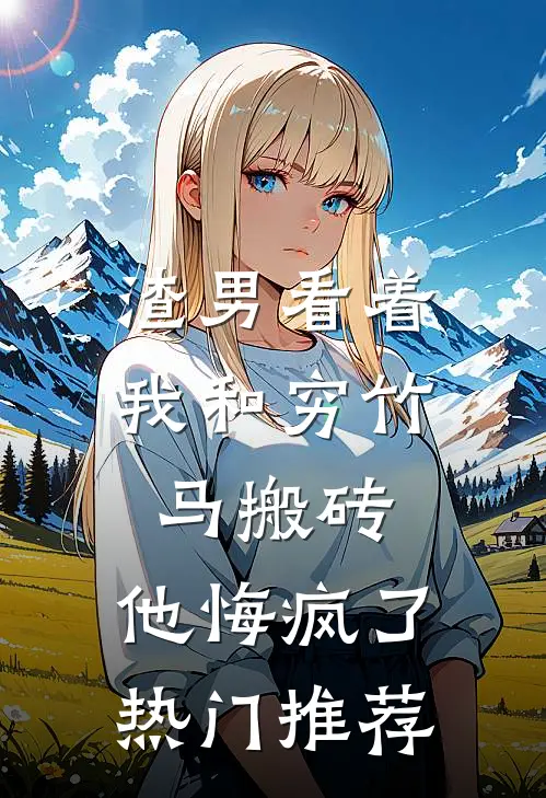 渣男看着我和穷竹马搬砖，他悔疯了热门推荐