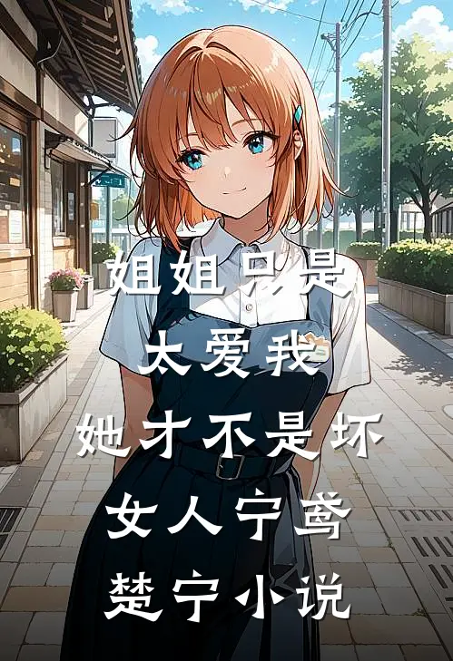 姐姐只是太爱我，她才不是坏女人宁鸢楚宁小说