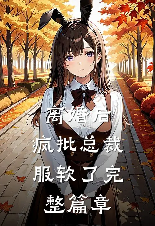 离婚后，疯批总裁服软了完整篇章