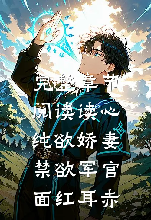 完整章节阅读读心纯欲娇妻，禁欲军官面红耳赤