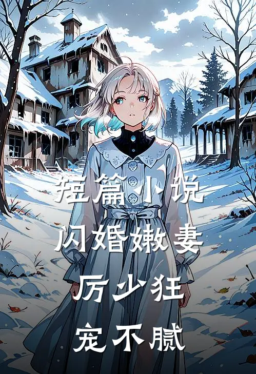 短篇小说闪婚嫩妻：厉少狂宠不腻