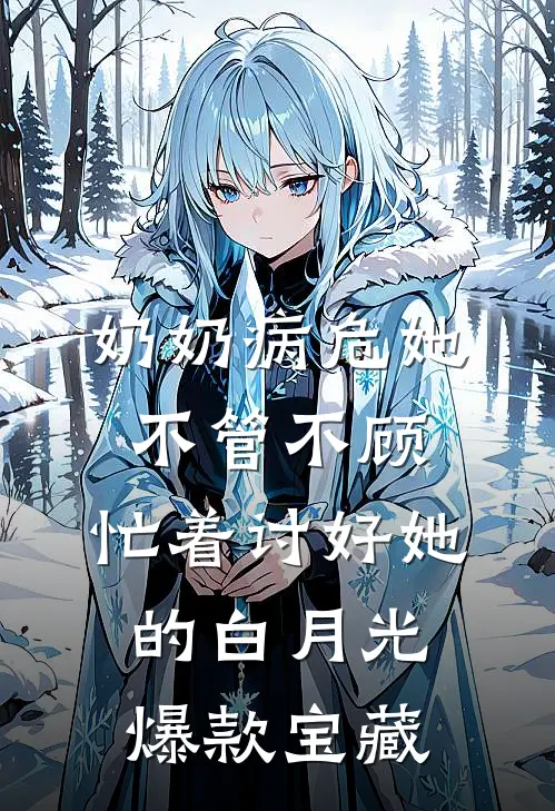 奶奶病危她不管不顾，忙着讨好她的白月光爆款宝藏