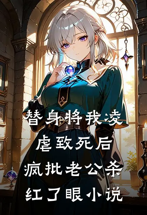 替身将我凌虐致死后，疯批老公杀红了眼小说