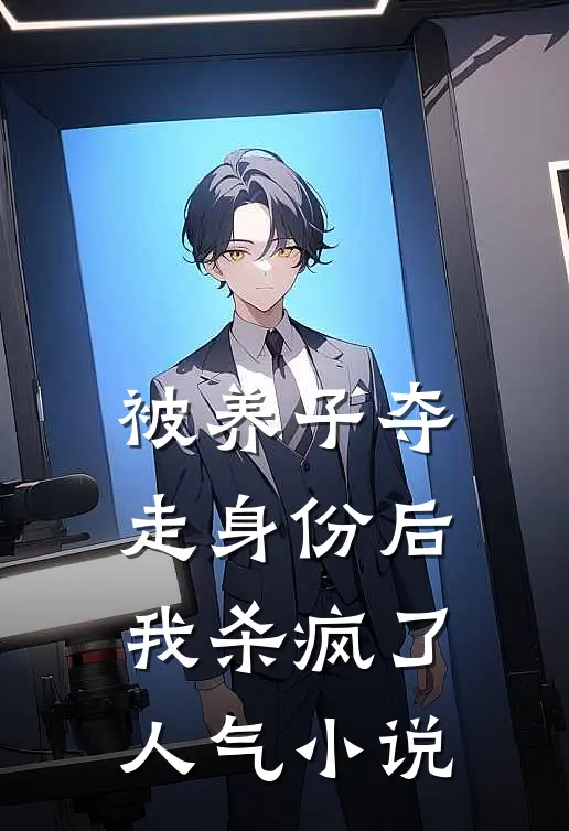 被养子夺走身份后，我杀疯了人气小说