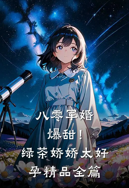 八零军婚：爆甜！绿茶娇娇太好孕精品全篇