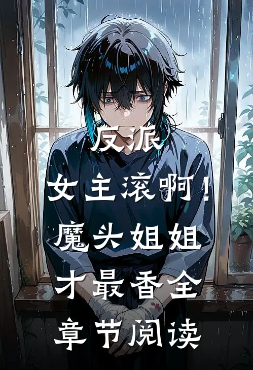 反派：女主滚啊！魔头姐姐才最香全章节阅读