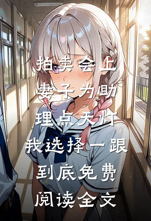 拍卖会上妻子为助理点天灯，我选择一跟到底免费阅读全文
