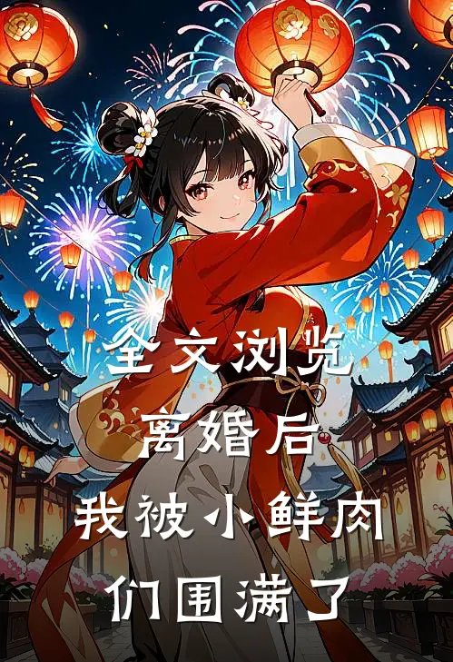 全文浏览离婚后，我被小鲜肉们围满了