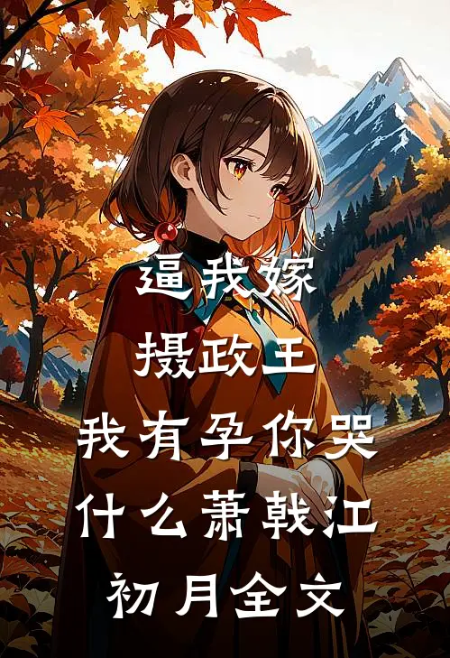 逼我嫁摄政王，我有孕你哭什么萧戟江初月全文