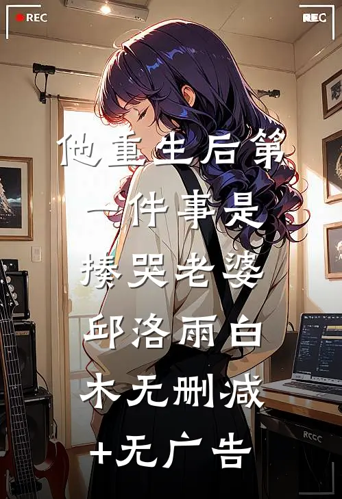 他重生后第一件事是揍哭老婆邱洛雨白木无删减+无广告