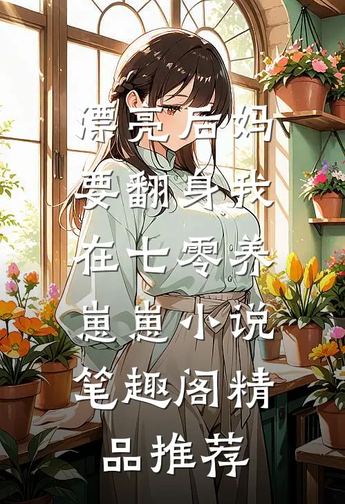 漂亮后妈要翻身我在七零养崽崽小说,笔趣阁精品推荐