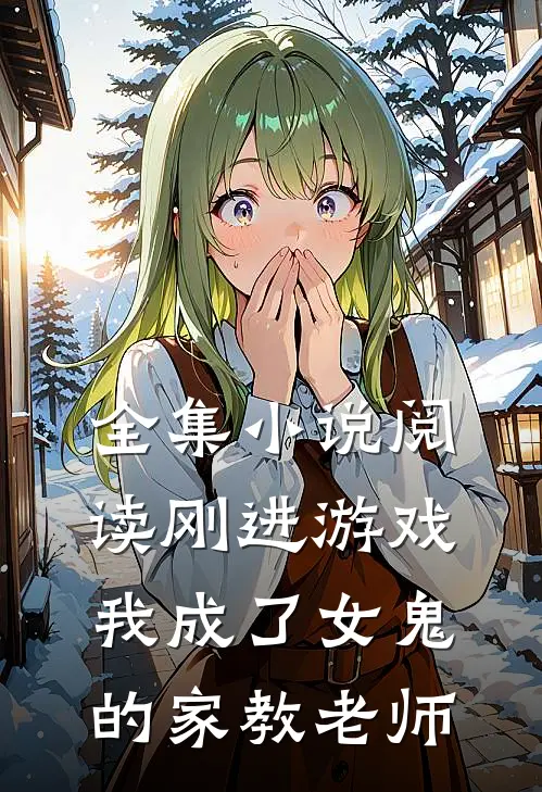 全集小说阅读刚进游戏,我成了女鬼的家教老师