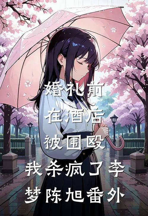 婚礼前在酒店被围殴，我杀疯了李梦陈旭番外