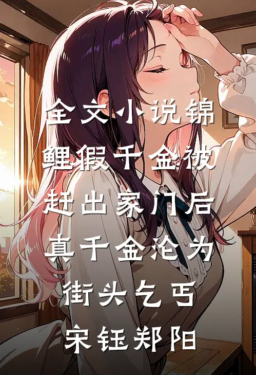 全文小说锦鲤假千金被赶出家门后，真千金沦为街头乞丐宋钰郑阳