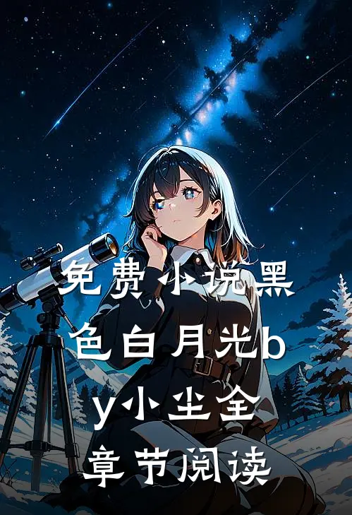 免费小说黑色白月光by小尘全章节阅读