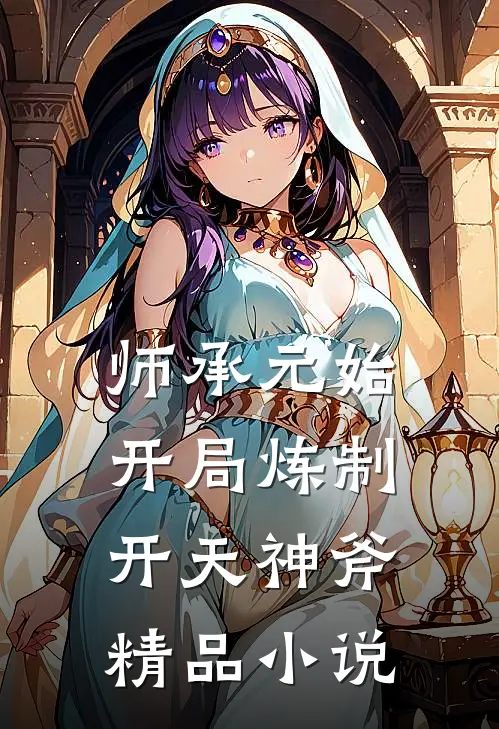 师承元始：开局炼制开天神斧精品小说