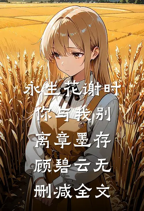 永生花谢时，你与我别离章墨存顾碧云无删减全文