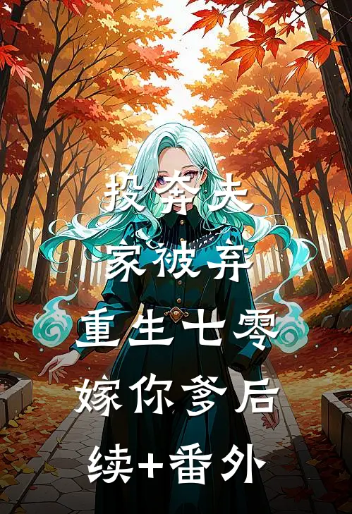 投奔夫家被弃，重生七零嫁你爹后续+番外