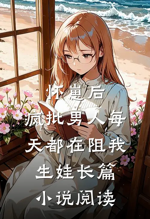 怀崽后，疯批男人每天都在阻我生娃长篇小说阅读