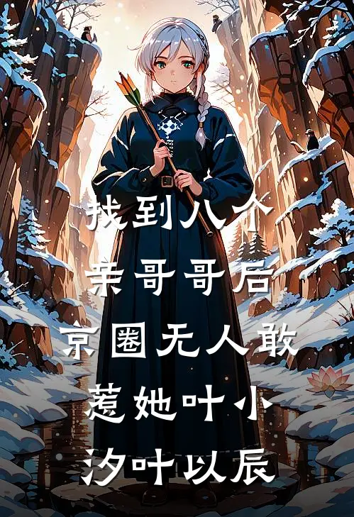 找到八个亲哥哥后，京圈无人敢惹她叶小汐叶以辰