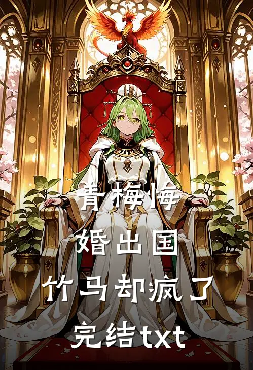 青梅悔婚出国，竹马却疯了完结txt