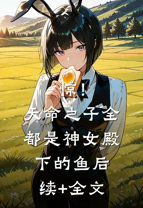 惊！天命之子全都是神女殿下的鱼后续+全文