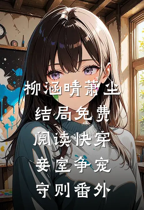 柳涵晴萧尘结局免费阅读快穿：妾室争宠守则番外