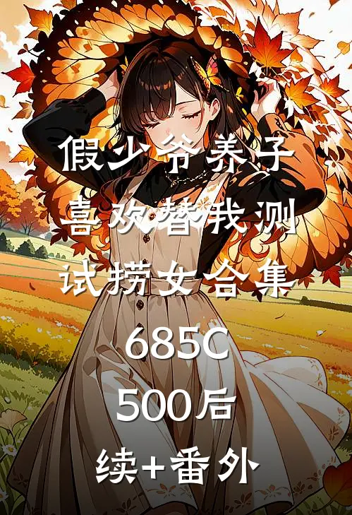 假少爷养子喜欢替我测试捞女合集685C500后续+番外