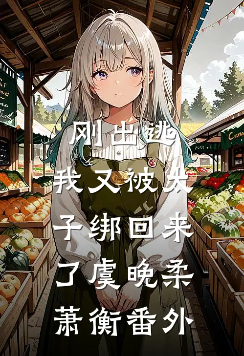 刚出逃，我又被太子绑回来了虞晚柔萧衡 番外