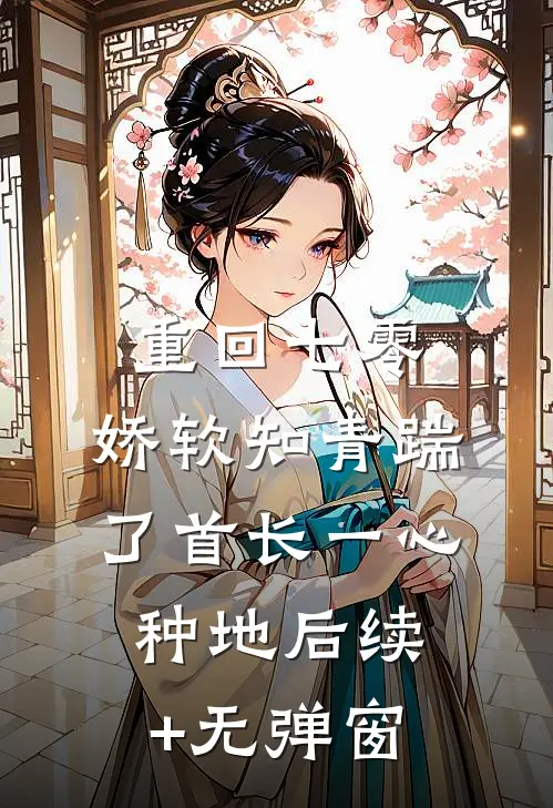 重回七零，娇软知青踹了首长一心种地后续+无弹窗