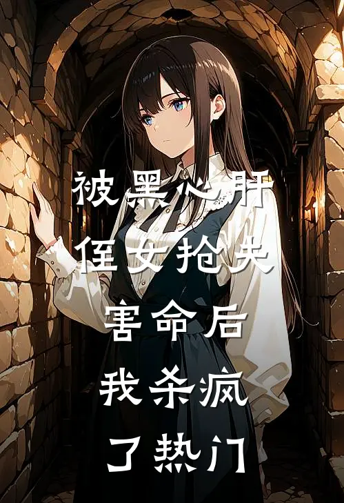 被黑心肝侄女抢夫害命后，我杀疯了热门