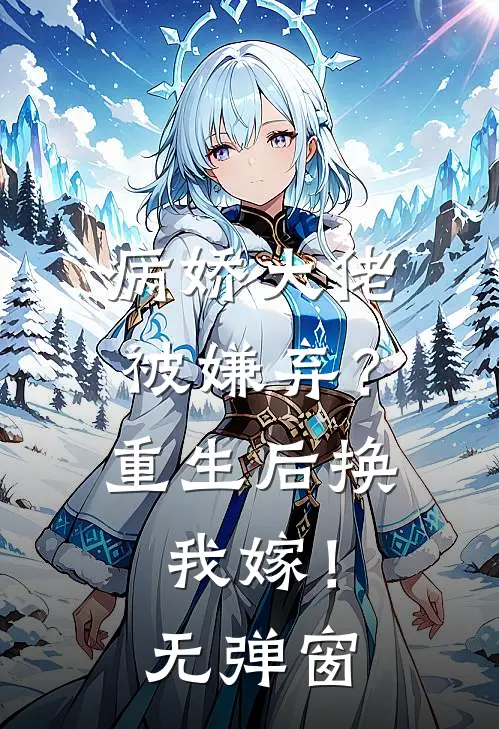 病娇大佬被嫌弃？重生后换我嫁！无弹窗