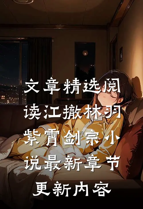 文章精选阅读江撤林羽紫霄剑宗小说最新章节更新内容