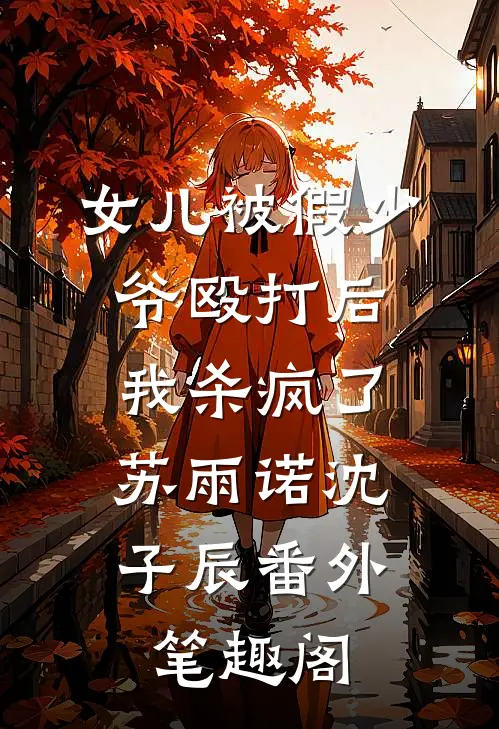 女儿被假少爷殴打后，我杀疯了：苏雨诺沈子辰番外笔趣阁