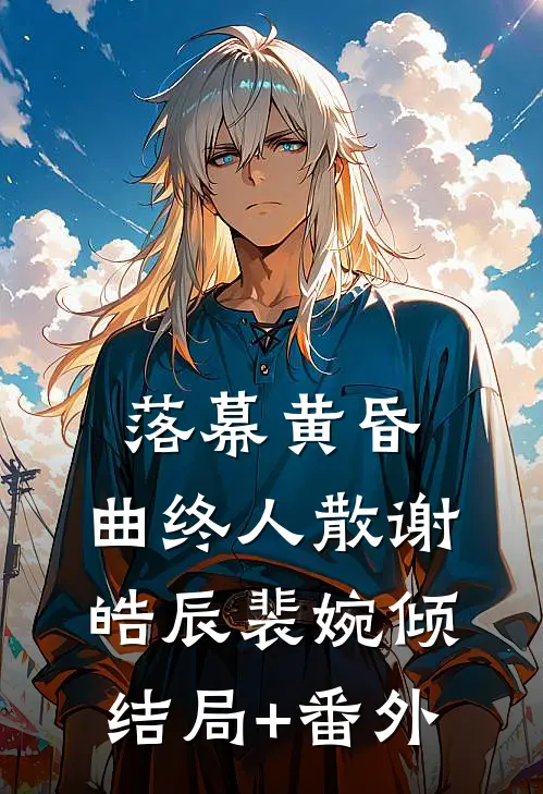 落幕黄昏，曲终人散谢皓辰裴婉倾结局+番外