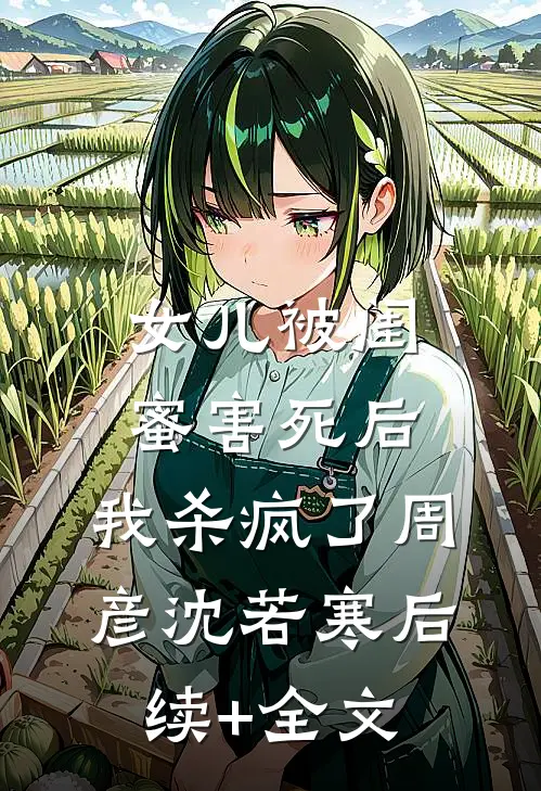 女儿被闺蜜害死后，我杀疯了周彦沈若寒后续+全文