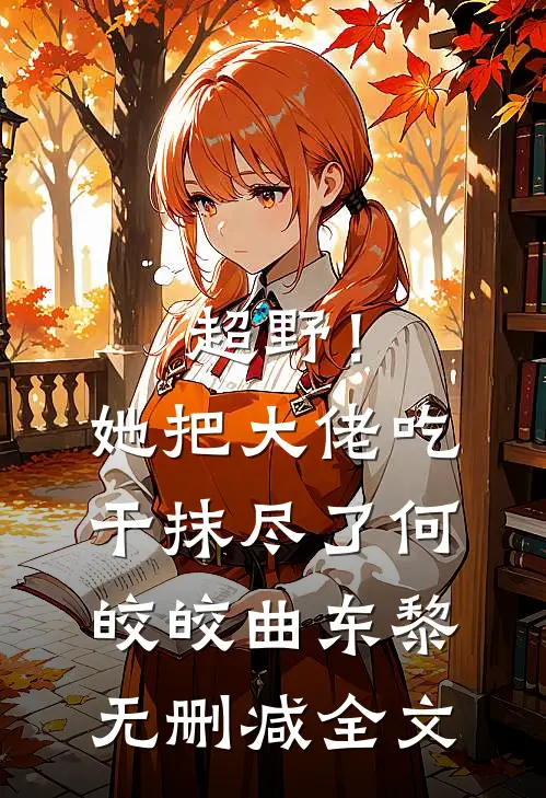 超野！她把大佬吃干抹尽了何皎皎曲东黎无删减全文