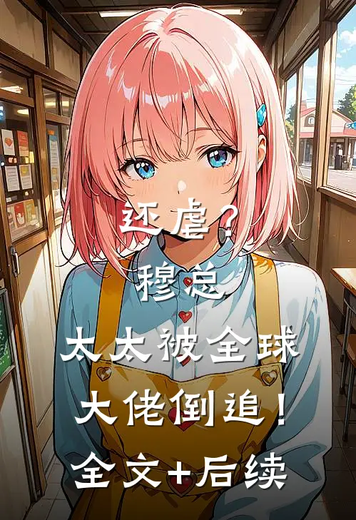 还虐？穆总，太太被全球大佬倒追！全文+后续