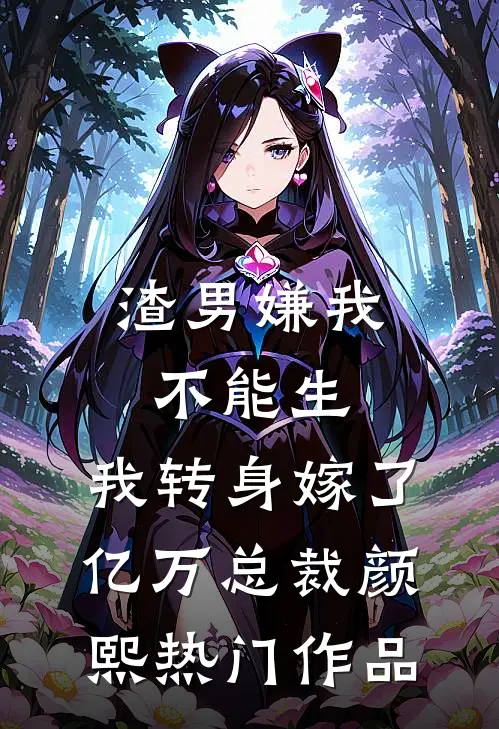 渣男嫌我不能生,我转身嫁了亿万总裁 颜熙热门作品