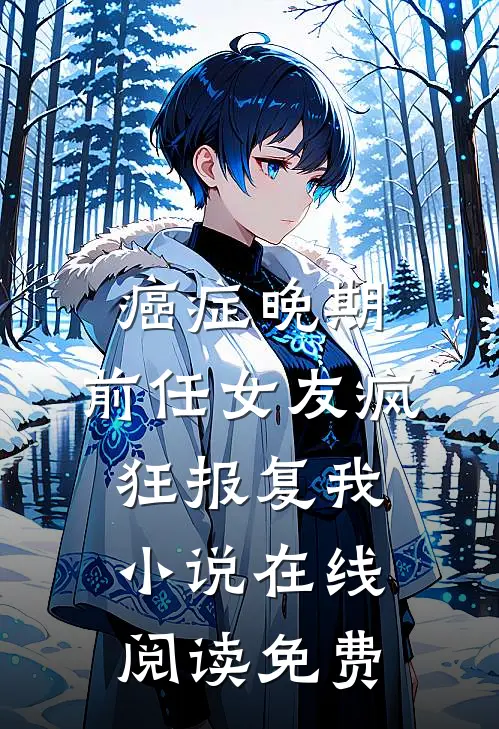 癌症晚期，前任女友疯狂报复我小说在线阅读免费