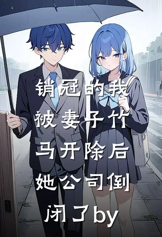 销冠的我被妻子竹马开除后，她公司倒闭了by