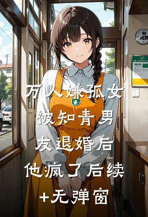 万人嫌孤女被知青男友退婚后，他疯了后续+无弹窗
