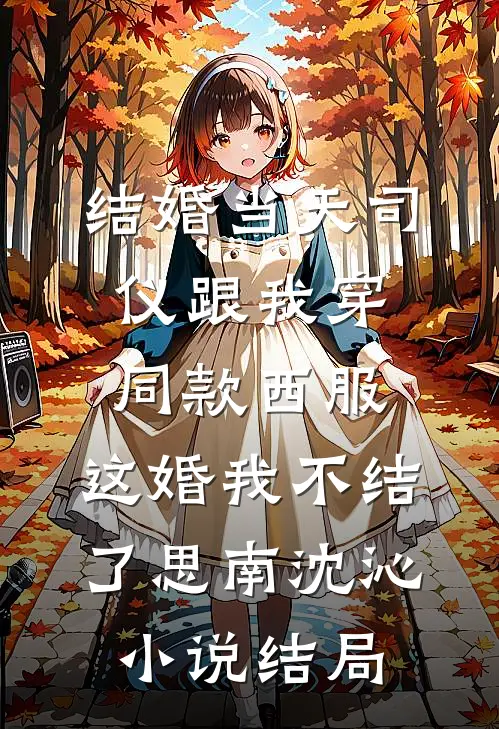 结婚当天司仪跟我穿同款西服，这婚我不结了思南沈沁小说结局