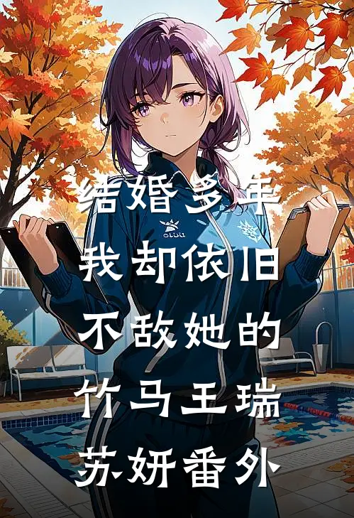 结婚多年，我却依旧不敌她的竹马王瑞苏妍番外