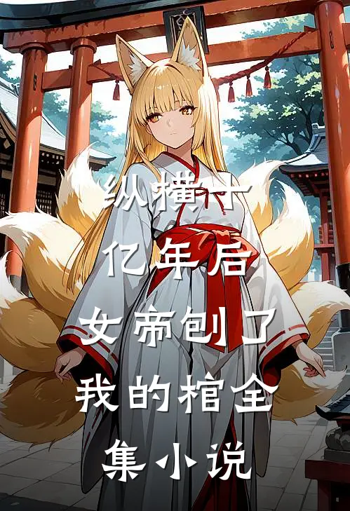 纵横十亿年后，女帝刨了我的棺全集小说