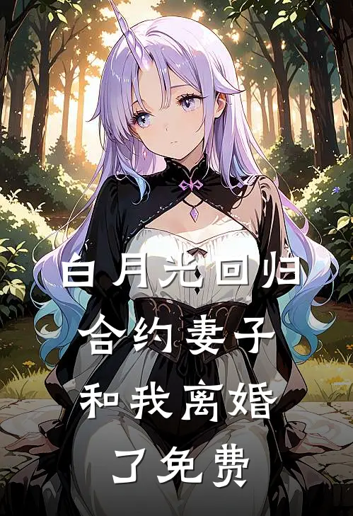 白月光回归，合约妻子和我离婚了免费