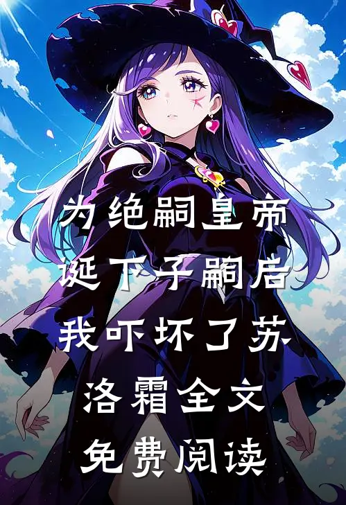 为绝嗣皇帝诞下子嗣后，我吓坏了苏洛霜全文免费阅读