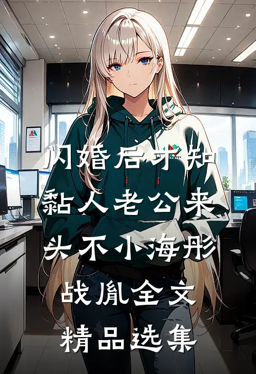 闪婚后才知黏人老公来头不小海彤战胤全文精品选集