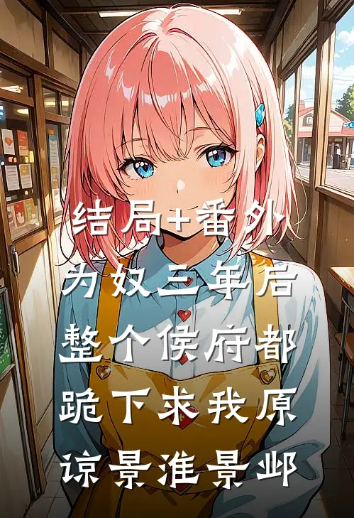 结局+番外为奴三年后，整个侯府都跪下求我原谅景淮景邺