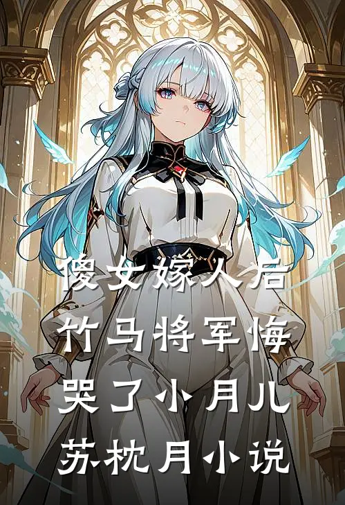 傻女嫁人后，竹马将军悔哭了小月儿苏枕月小说